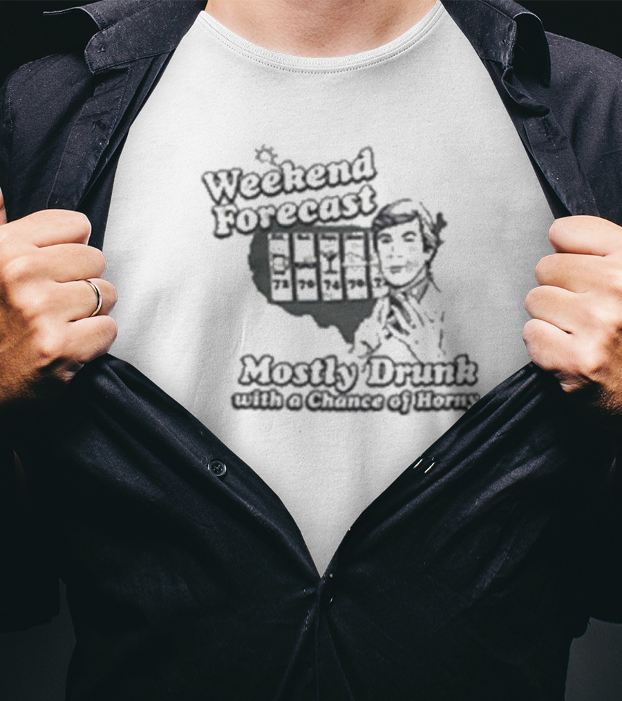 Weekend Forecast Mostly Drunk With A Chance Of Horny T-Shirt