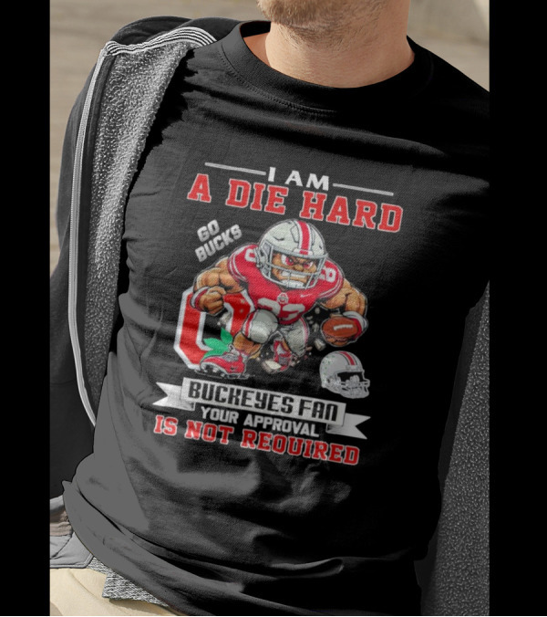 I Am A Die Hard Go Bucks Buckeyes Fan Your Approval Is Not Required T-Shirt
