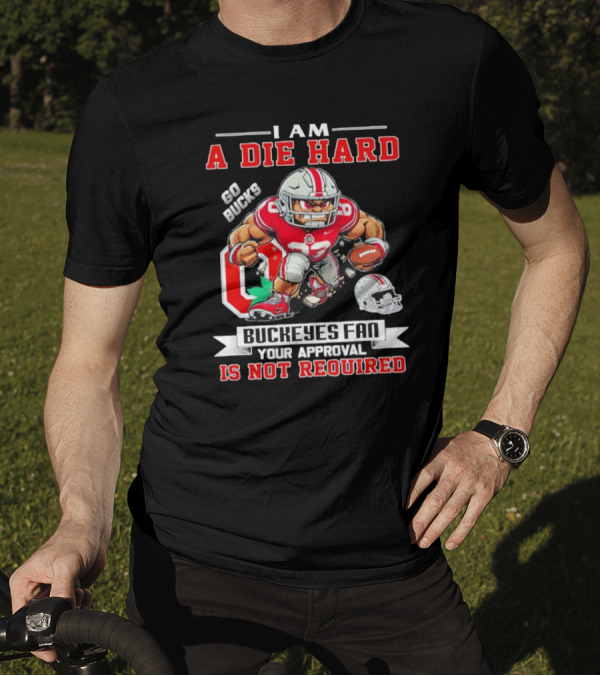 I Am A Die Hard Go Bucks Buckeyes Fan Your Approval Is Not Required T-Shirt