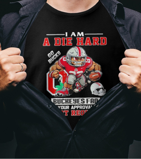 I Am A Die Hard Go Bucks Buckeyes Fan Your Approval Is Not Required T-Shirt