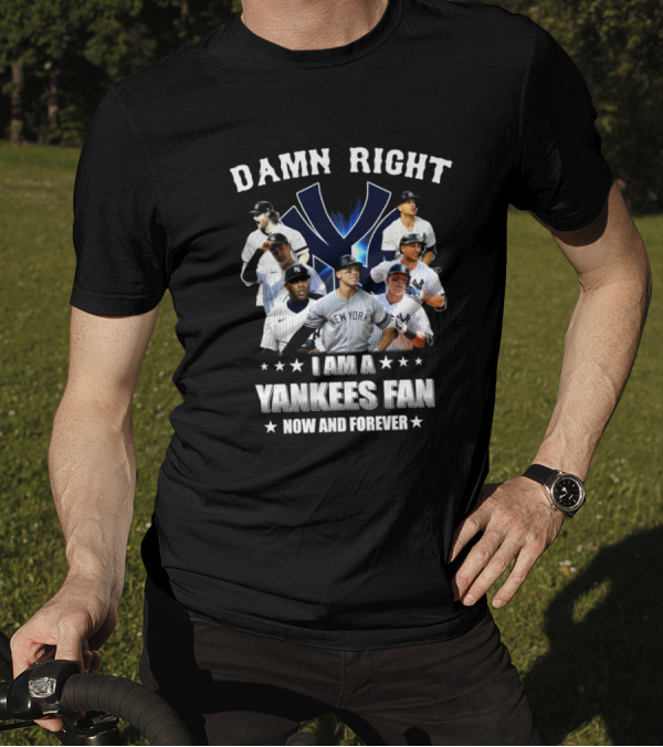 Damn Right I Am A New York Yankees Fan Now And Forever 2024 Yankees Fan T-Shirt
