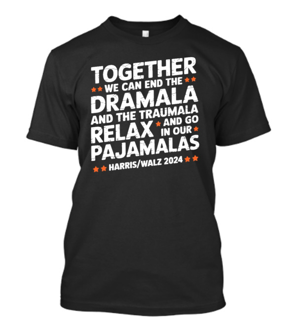Harris Walz 2024 Together We Can End The Dramala And The Traumala Relax And Go In Our Pajamalas T-Shirt