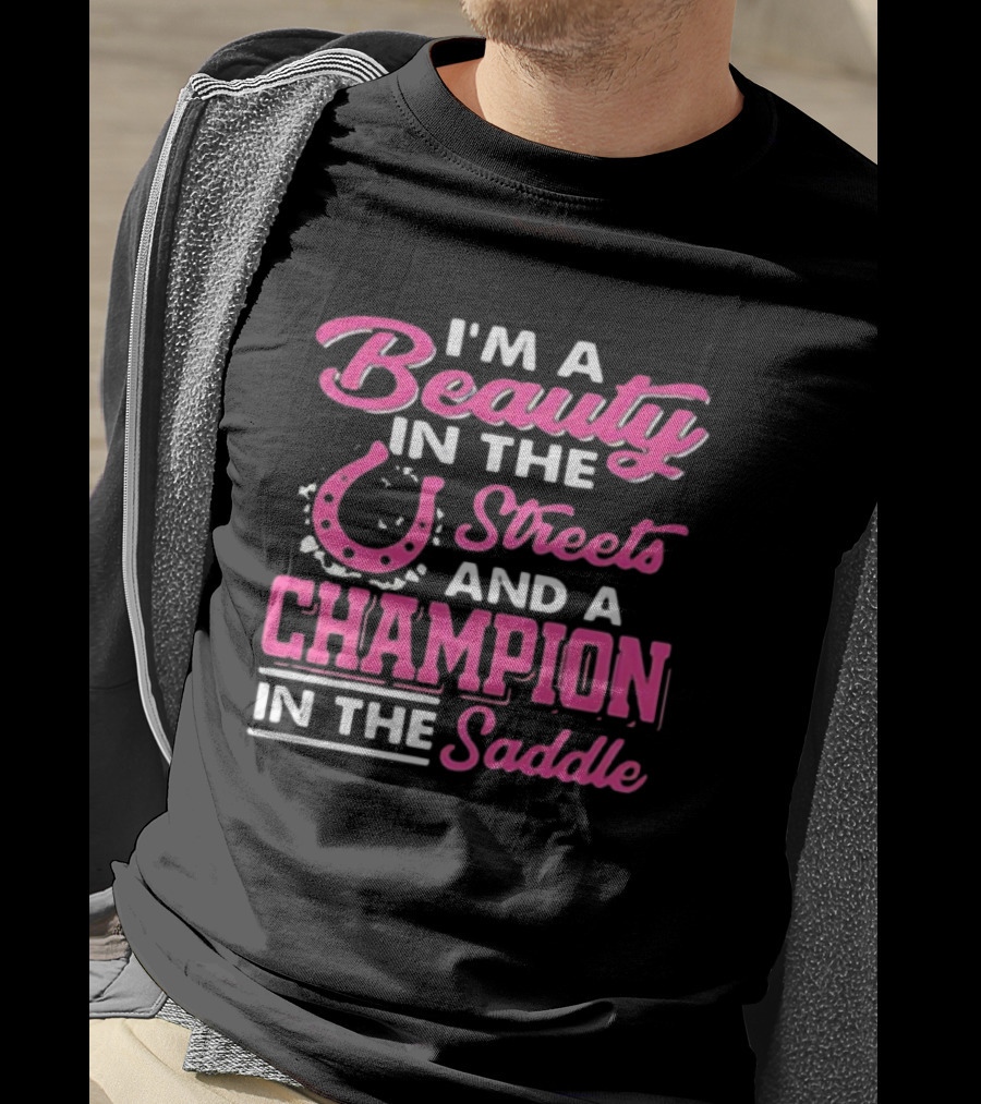 I’m A Beauty In The Streets And A Champion In The Saddle T-Shirt
