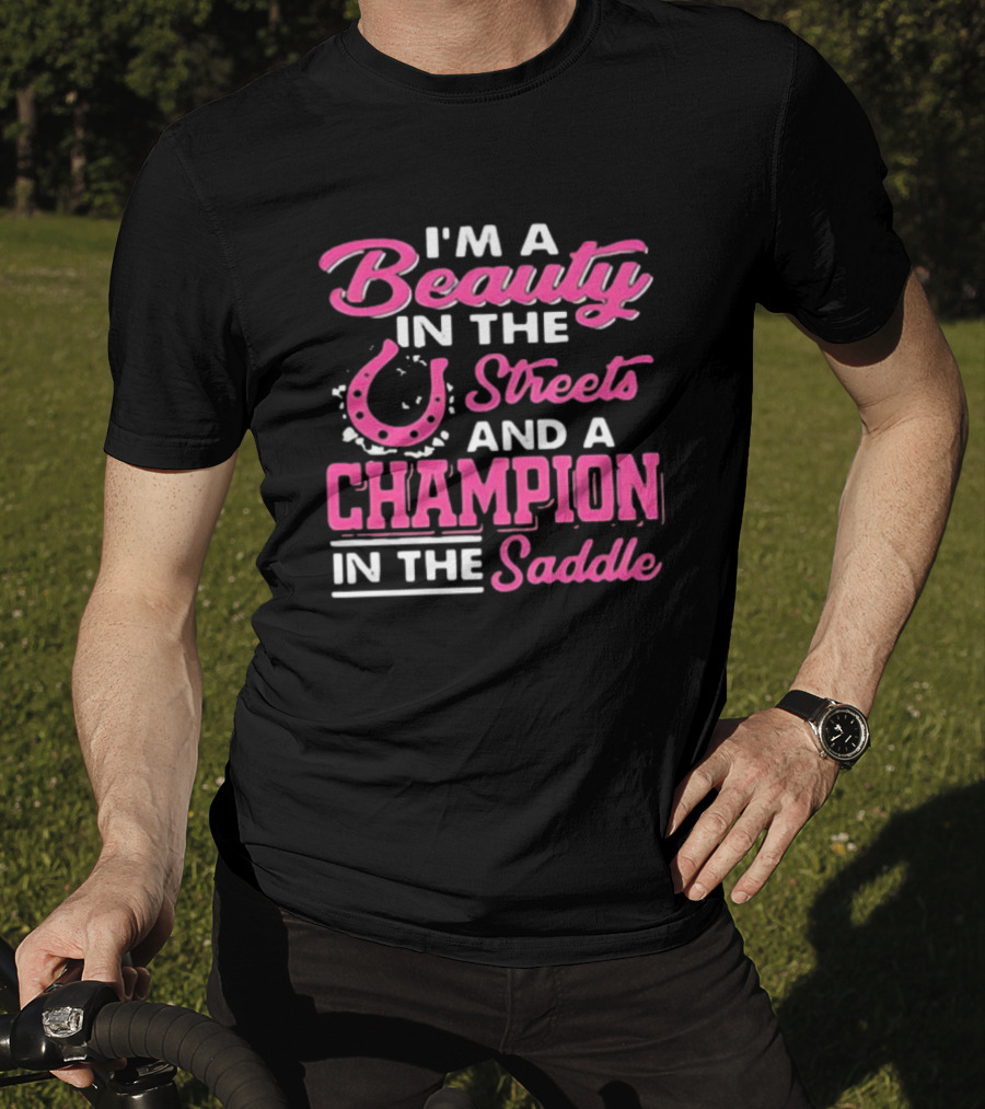 I’m A Beauty In The Streets And A Champion In The Saddle T-Shirt