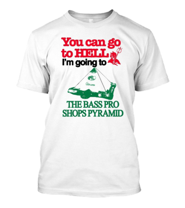 You Can Go To Hell I'm Going To The Bass Pro Shops Pyramid T-Shirt