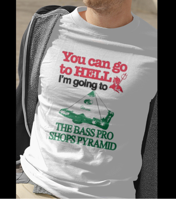You Can Go To Hell I'm Going To The Bass Pro Shops Pyramid T-Shirt