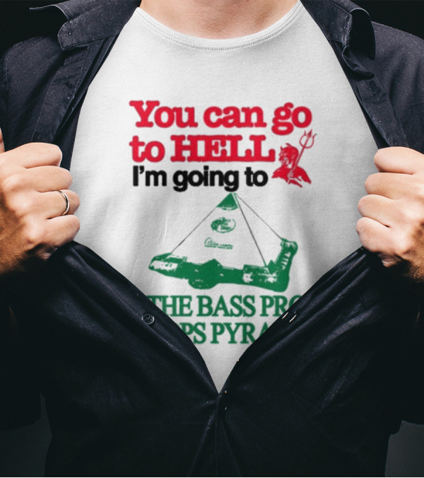 You Can Go To Hell I'm Going To The Bass Pro Shops Pyramid T-Shirt