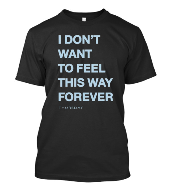 Thursday Band I Don’t Want To Feel This Way Forever 2024 Shirt Text T-Shirt