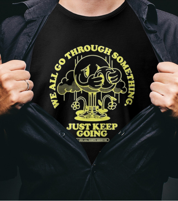 We All Go Through Something Just Keep Going Kixnkarbs 2024 Rights Reserved T-Shirt