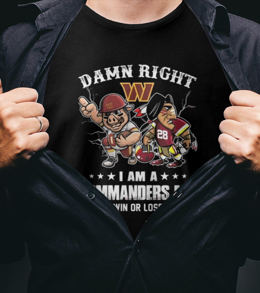 Damn Right I Am A Commanders Fan Win Or Lose T-Shirt