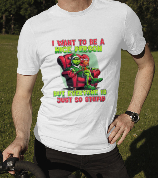 The Grinch I Want To Be Nice Person But Everyone Is Just So Stupid Christmas T-Shirt