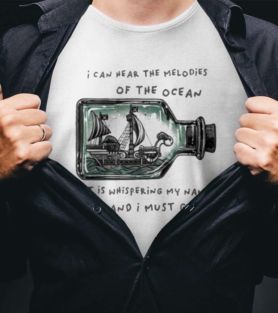 I Can Hear The Melodies Of The Ocean Sailing Ship In A Bottle It Is Whispering My Name And I Must Go T-Shirt