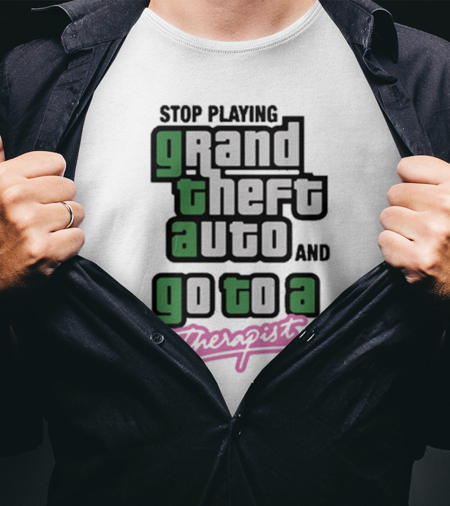 Stop Playing Grand Theft Auto And Go To A Therapist T-Shirt
