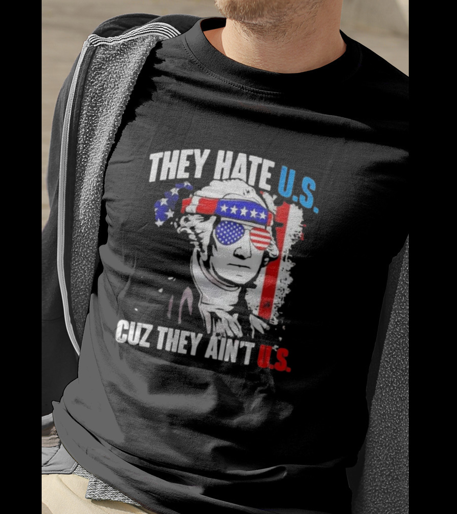 George Washington Patriotic They Hate U.S. Cuz They Ain't U.S T-Shirt