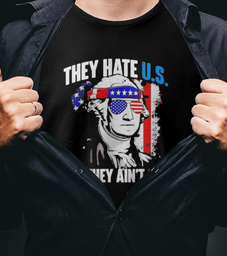George Washington Patriotic They Hate U.S. Cuz They Ain't U.S T-Shirt