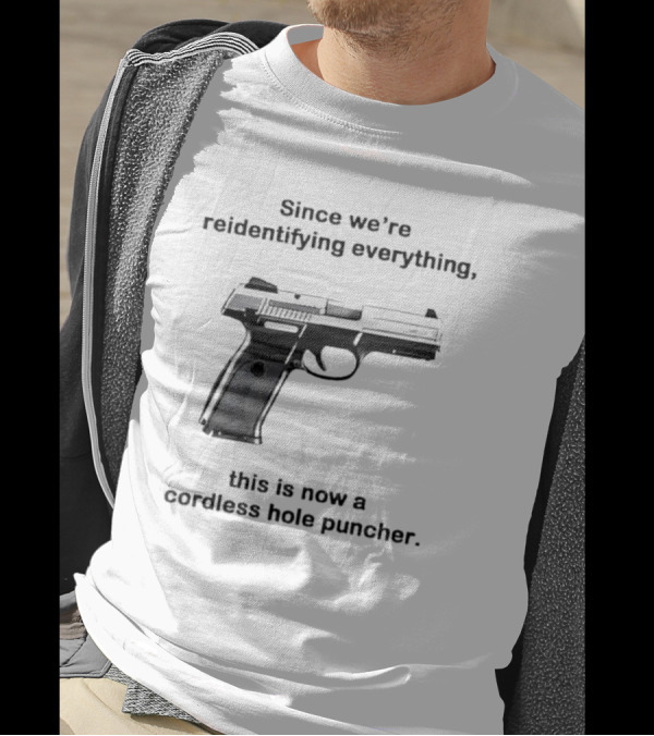 Since We’re Reidentifying Everything This Is Now A Cordless Hole Puncher Gun T-Shirt