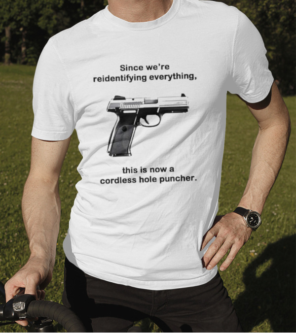 Since We’re Reidentifying Everything This Is Now A Cordless Hole Puncher Gun T-Shirt