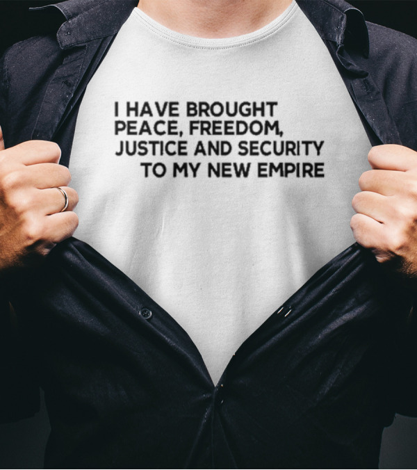 I Have Brought Peace Freedom Justice And Security To My New Empire T-Shirt