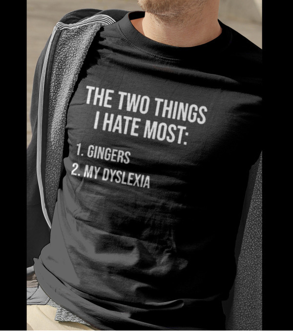 The Two Things I Hate Most Gingers My Dyslexia T-Shirt