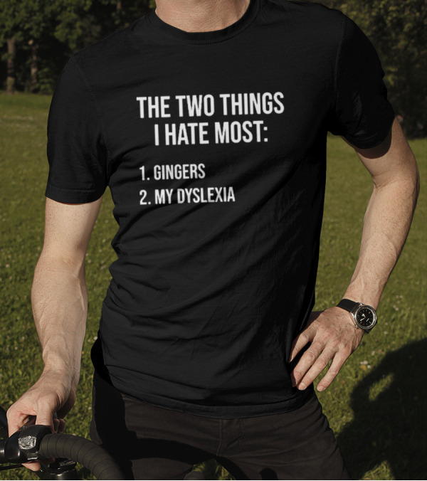 The Two Things I Hate Most Gingers My Dyslexia T-Shirt