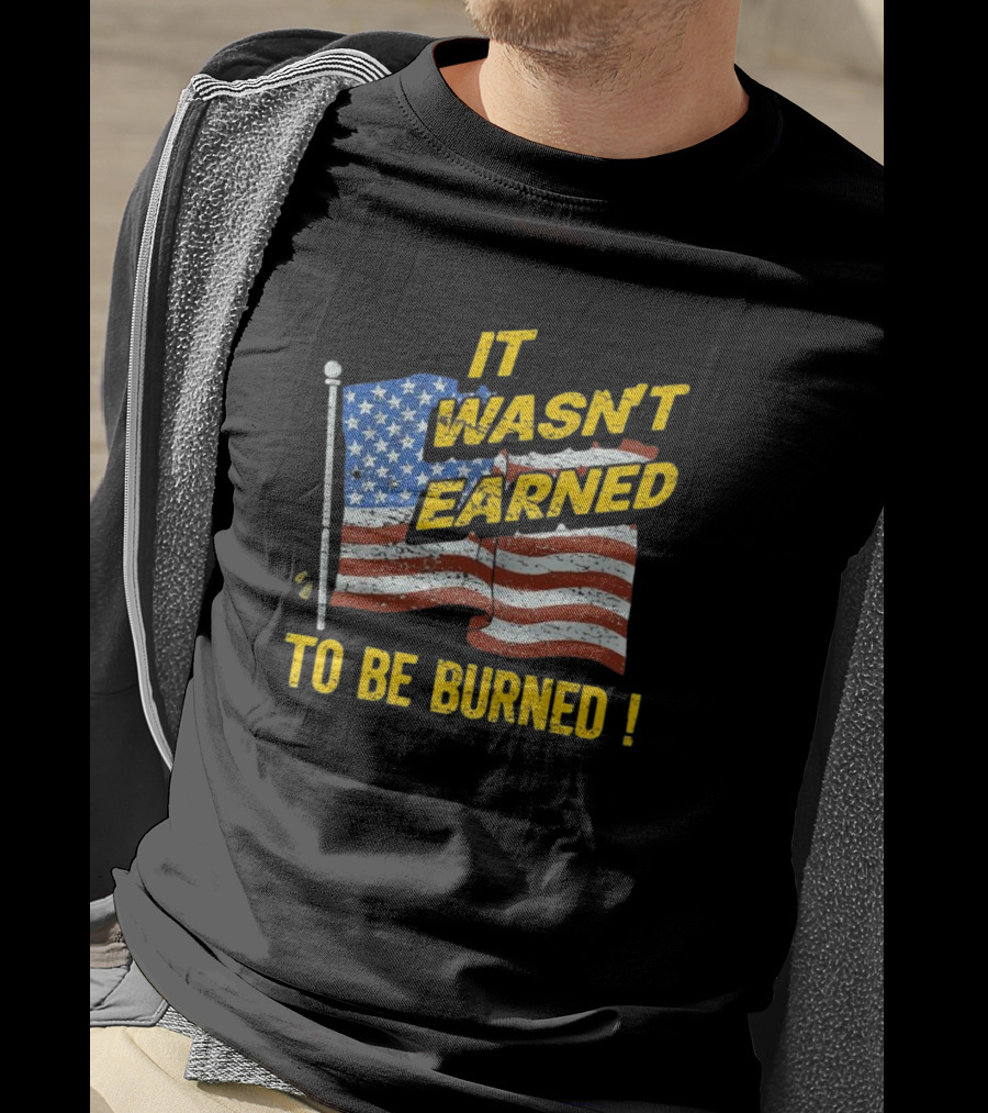 It Wasn’t Earned To Be Burned American Flag T-Shirt