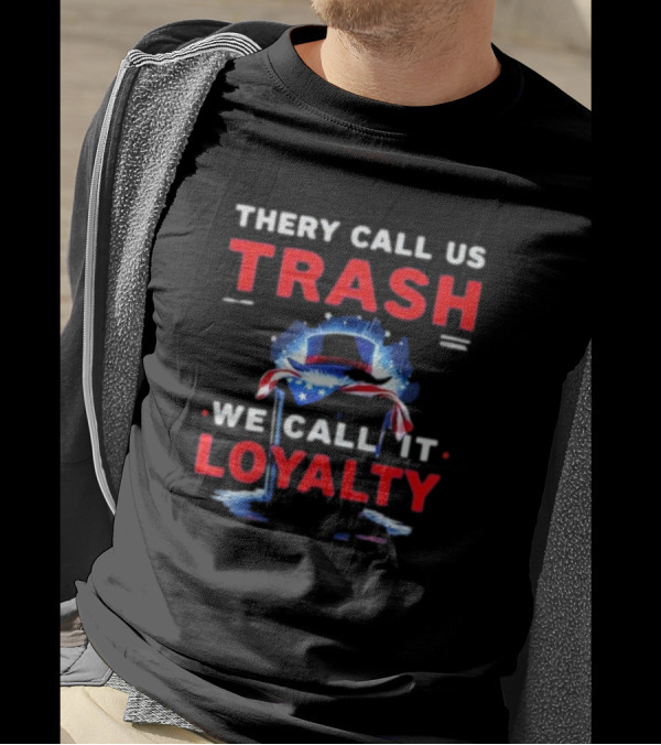 They Call Us Trash We Call It Loyalty 2024 USA Flag Hat T-Shirt