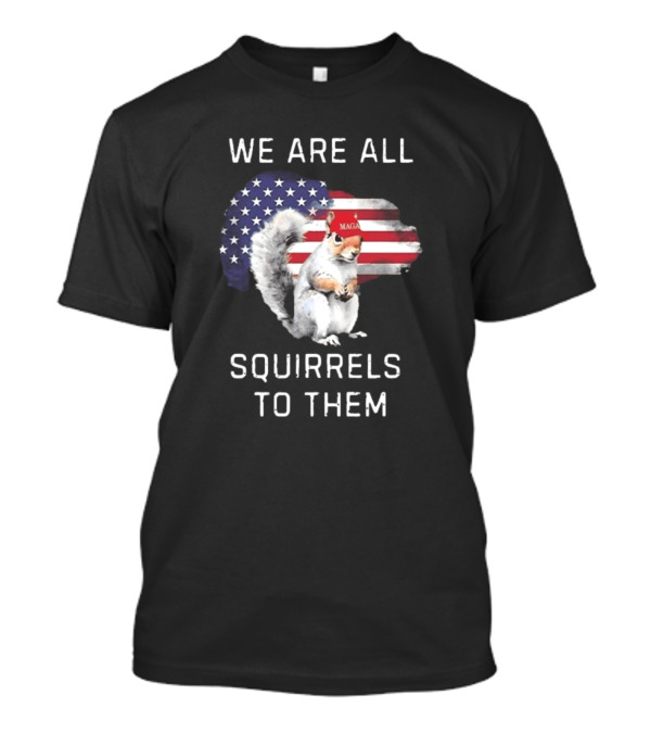 We Are All Squirrels To Them MAGA USA Flag Squirrel T-Shirt