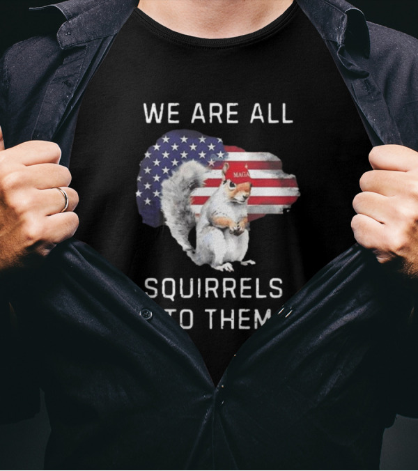 We Are All Squirrels To Them MAGA USA Flag Squirrel T-Shirt