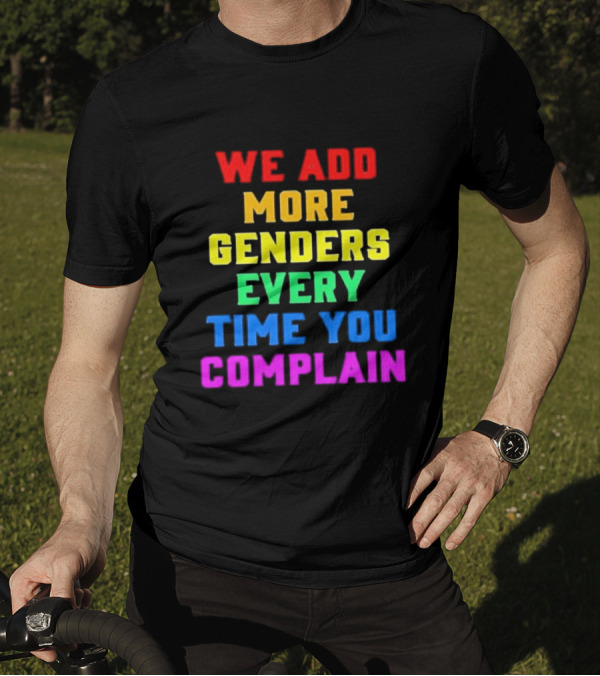 We Add More Genders Every Time You Complain Rainbow Text T-Shirt