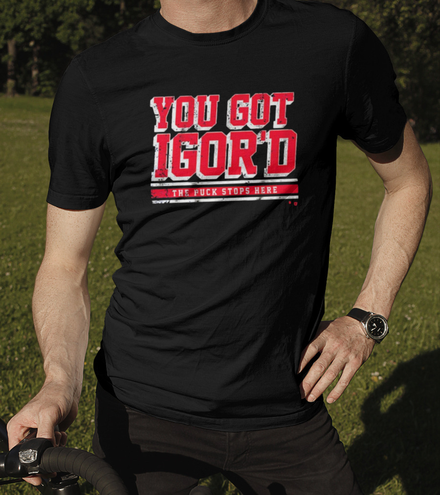 You Got Igor’d The Puck Stops Here New York Rangers NHL Gor Shesterkin T-Shirt