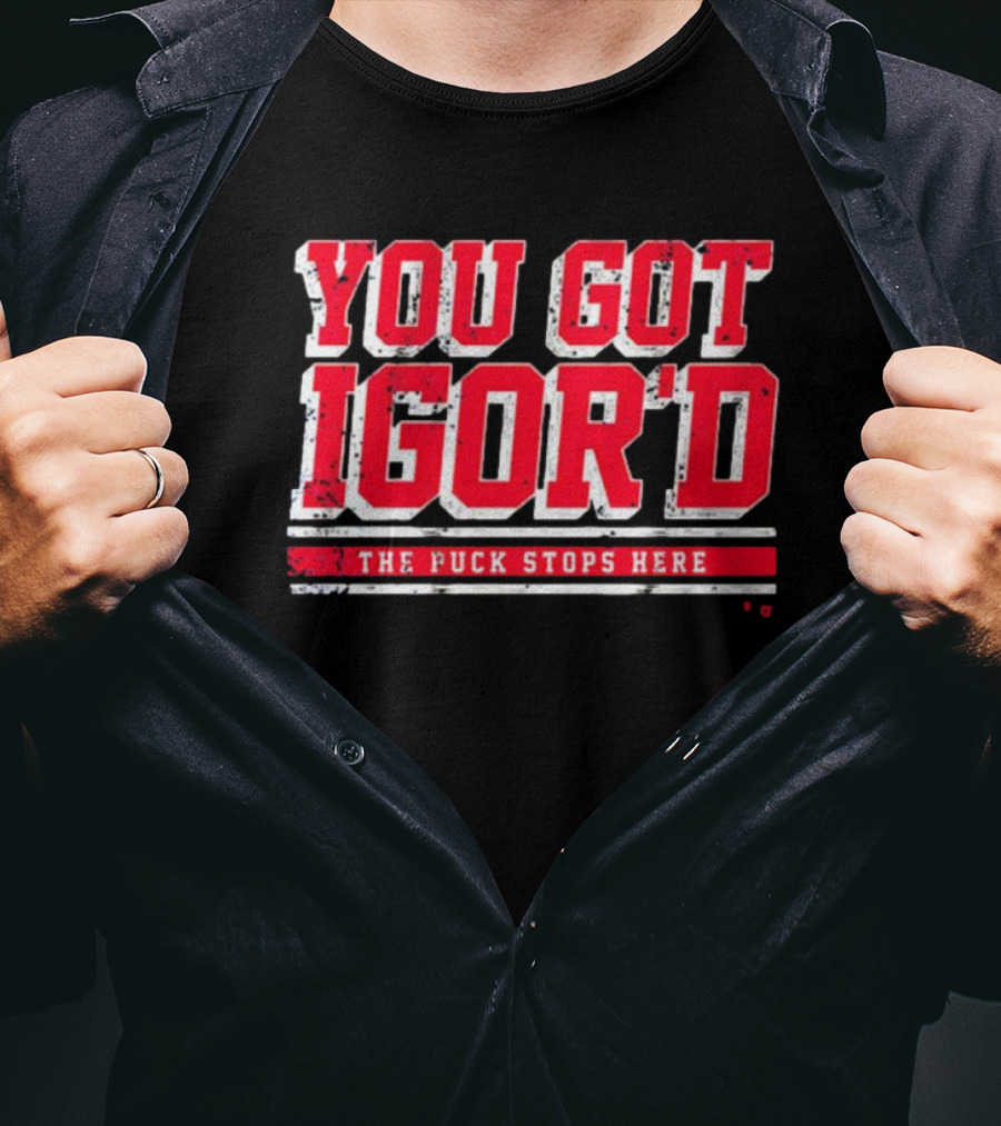 You Got Igor’d The Puck Stops Here New York Rangers NHL Gor Shesterkin T-Shirt