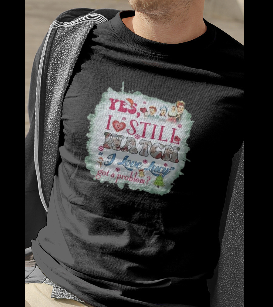 Yes I Still Watch I Love Lucy Christmas Special Got A Problem T-Shirt