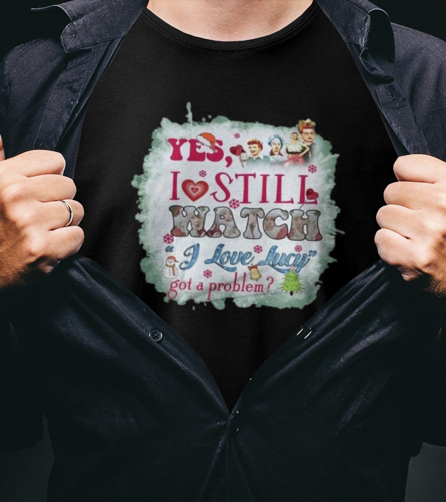 Yes I Still Watch I Love Lucy Christmas Special Got A Problem T-Shirt