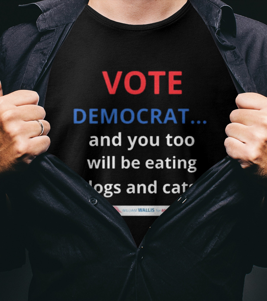 Vote Democrat And You Too Will Be Eating Dogs And Cats William Wallis For America T-Shirt