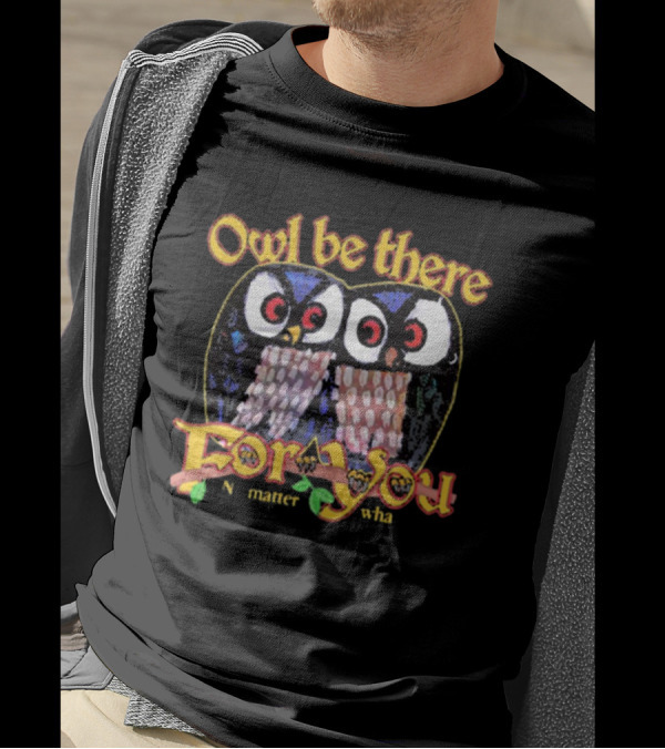 Owl Be There For You No Matter What T-Shirt