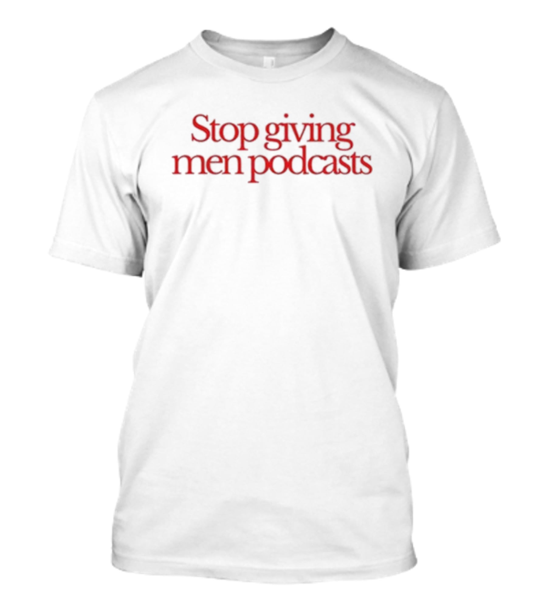 Stop Giving Men Podcasts T-Shirt