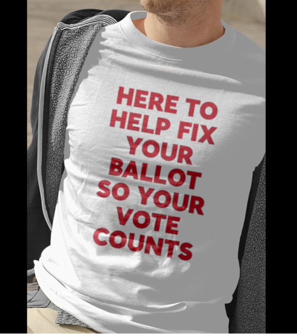 Tyler Bowyer Wearing Here To Help Fix Your Ballot So Your Vote Counts T-Shirt