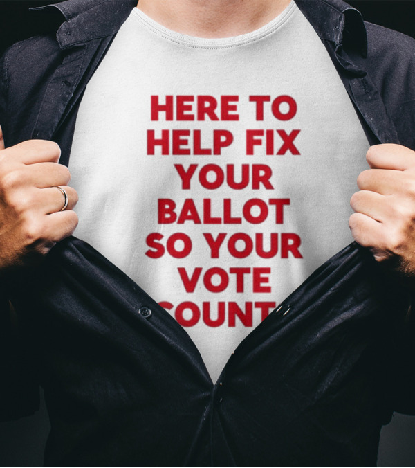 Tyler Bowyer Wearing Here To Help Fix Your Ballot So Your Vote Counts T-Shirt