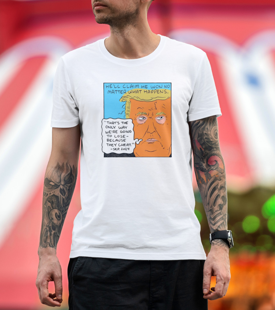 He'll Claim He Won No Matter What Happens That's The Only Way We're Going To Lose Because They Cheat Sep T-Shirt