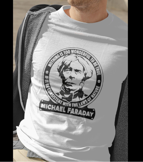 Nothing Is Too Wonderful To Be True If It Be Consistent With The Laws Of Nature Michael Faraday T-Shirt