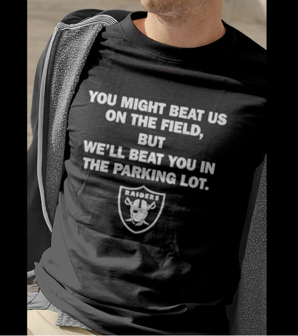 You Might Beat Us On The Field But We’ll Beat You In The Parking Lot Raiders T-Shirt