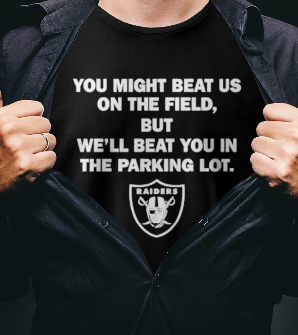 You Might Beat Us On The Field But We’ll Beat You In The Parking Lot Raiders T-Shirt