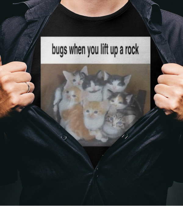 Bugs When You Lift Up A Rock Cringey New Kittens Underneath T-Shirt