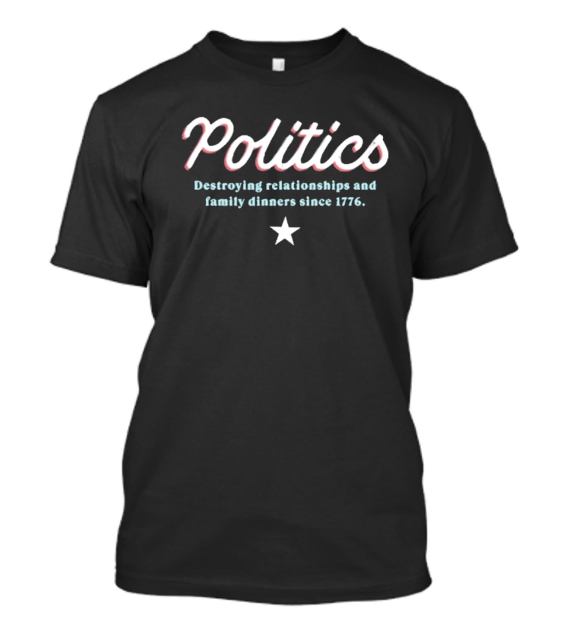 Politics Destroying Relationships And Family Dinners Since 1776 T-Shirt