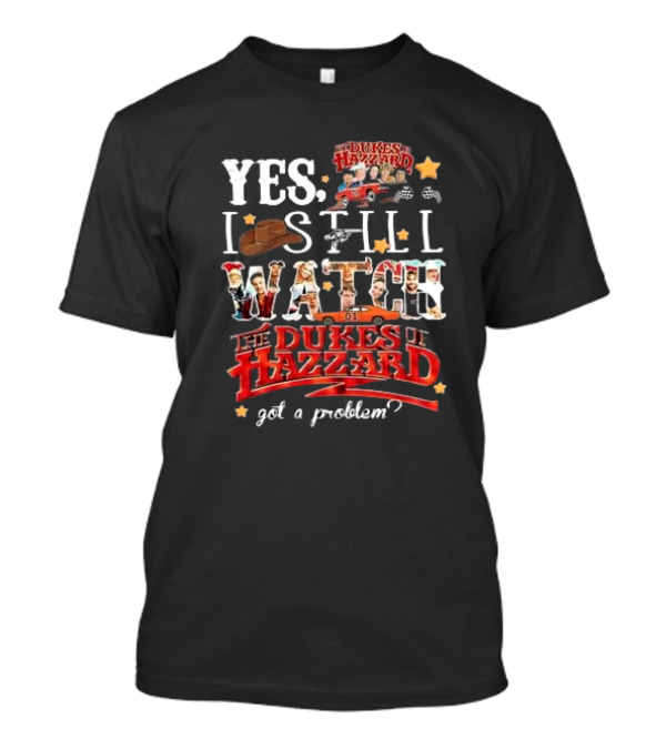 YES I Still Watch The Dukes Of Hazzard Got A Problem? T-Shirt