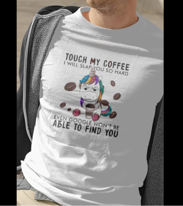 Touch My Coffee Unicorn I'll Slap You So Hard Even Google Won't Find You T-Shirt
