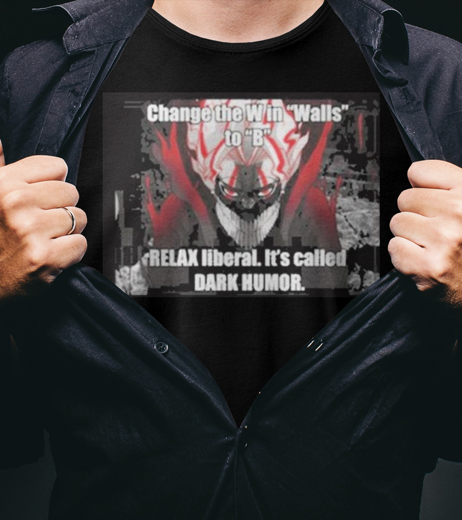Change The W In Walls To B Relax Liberal It's Called Dark Humor T-Shirt
