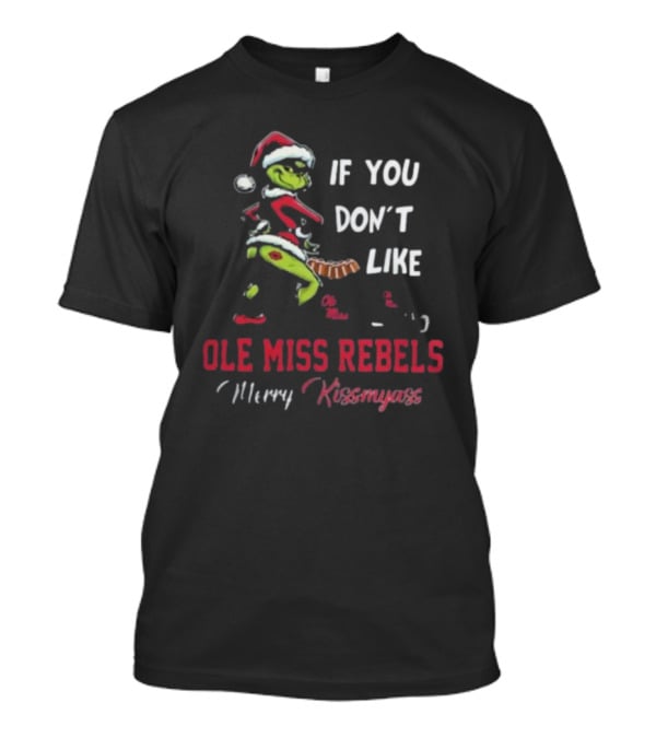 Ole Miss Rebels Grinch Santa If You Don’t Like Merry Kissmyass T-Shirt