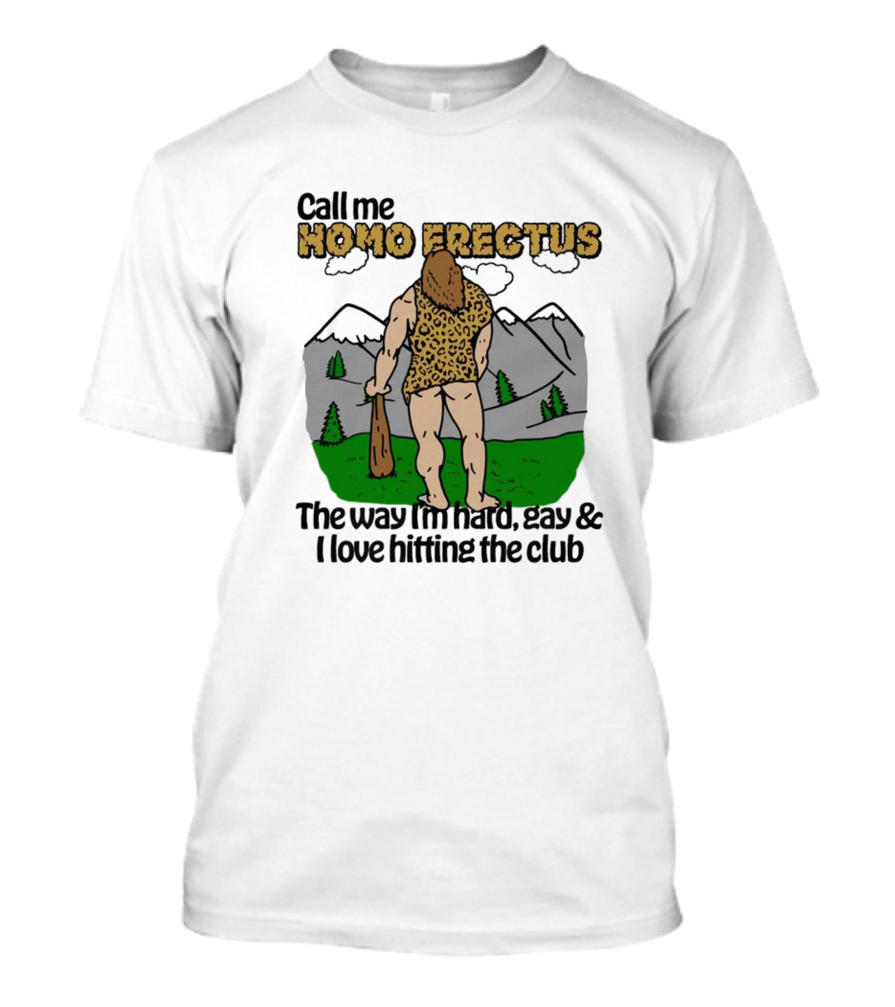 Call Me Homo Erectus The Way I'm Hard Gay And I Love Hitting The Club T-Shirt