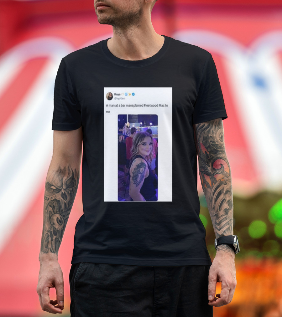 Kaya Tweet A Man At A Bar Mansplained Fleetwood Mac To Me Tattoo T-Shirt